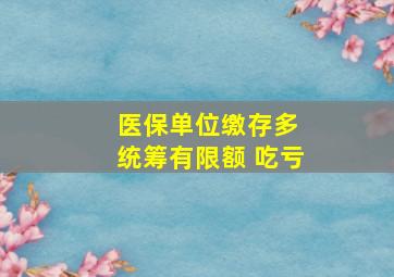 医保单位缴存多 统筹有限额 吃亏